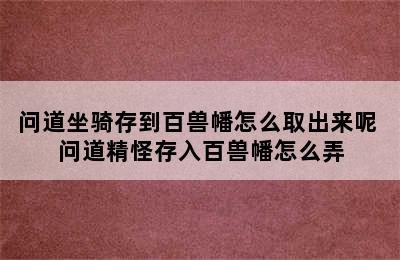 问道坐骑存到百兽幡怎么取出来呢 问道精怪存入百兽幡怎么弄